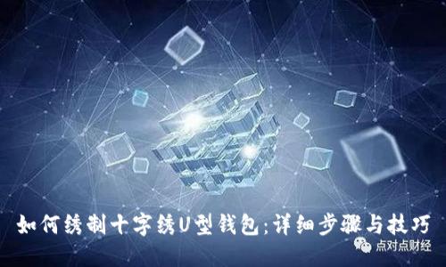如何绣制十字绣U型钱包：详细步骤与技巧