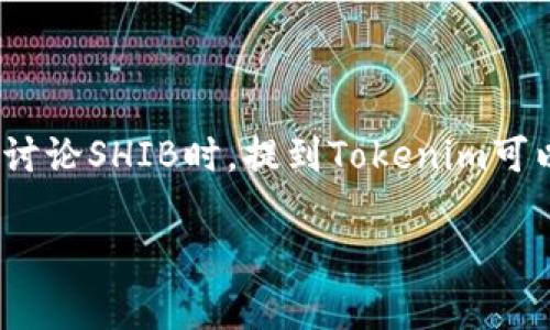 是的，SHIB（Shiba Inu）可以提到Tokenim。Tokenim是加密货币和区块链领域的一个相关术语，通常与代币（token）相关联。在讨论SHIB时，提到Tokenim可以帮助强调其在加密资产和代币经济中的地位。同时，可以探讨SHIB作为一种代币的特性、用途以及在市场中的表现和影响力。 

如果您需要更详细的内容或讨论关于SHIB和Tokenim的特定方面，请提供更多信息，我将很乐意帮助您！
