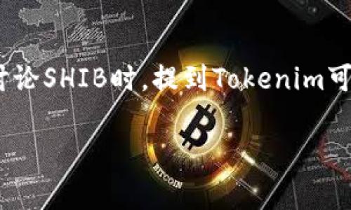 是的，SHIB（Shiba Inu）可以提到Tokenim。Tokenim是加密货币和区块链领域的一个相关术语，通常与代币（token）相关联。在讨论SHIB时，提到Tokenim可以帮助强调其在加密资产和代币经济中的地位。同时，可以探讨SHIB作为一种代币的特性、用途以及在市场中的表现和影响力。 

如果您需要更详细的内容或讨论关于SHIB和Tokenim的特定方面，请提供更多信息，我将很乐意帮助您！