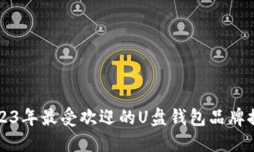 2023年最受欢迎的U盘钱包品牌推荐