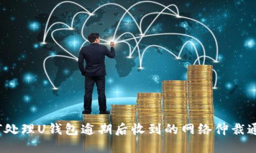 如何处理U钱包逾期后收到的网络仲裁通知？
