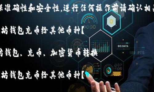 注意：为了确保准确性和安全性，进行任何操作前请确认相关信息和步骤。

如何使用以太坊钱包充币给其他币种？

关键词：以太坊钱包, 充币, 加密货币转换

如何使用以太坊钱包充币给其他币种？