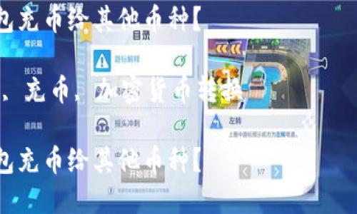 注意：为了确保准确性和安全性，进行任何操作前请确认相关信息和步骤。

如何使用以太坊钱包充币给其他币种？

关键词：以太坊钱包, 充币, 加密货币转换

如何使用以太坊钱包充币给其他币种？