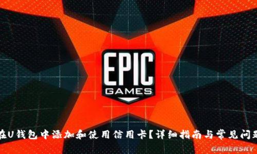 如何在U钱包中添加和使用信用卡？详细指南与常见问题解答