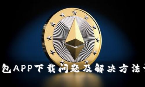 U钱包APP下载问题及解决方法详解