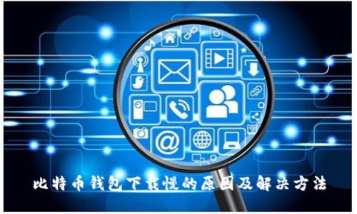比特币钱包下载慢的原因及解决方法