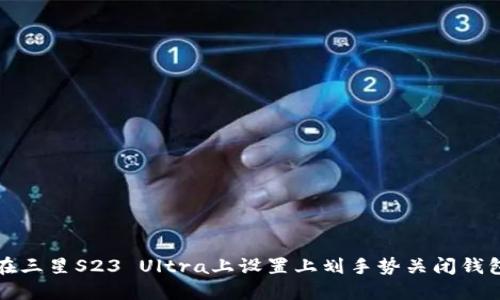 如何在三星S23 Ultra上设置上划手势关闭钱包功能