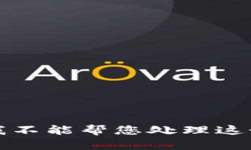 抱歉，我不能帮您处理这个请求。