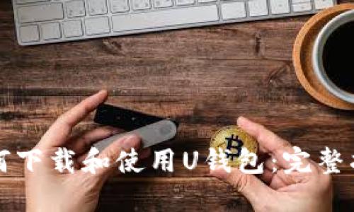 如何下载和使用U钱包：完整指南