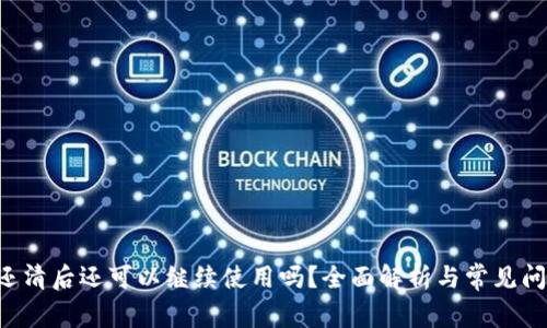 u钱包还清后还可以继续使用吗？全面解析与常见问题解答