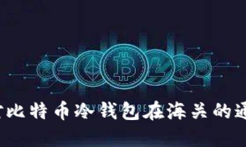 如何应对比特币冷钱包在海关的通关问题？