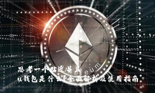 思考一个贴近并且
u钱包是什么？全面解析及使用指南