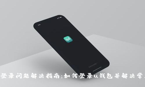 u钱包登录问题解决指南：如何登录u钱包并解决常见问题