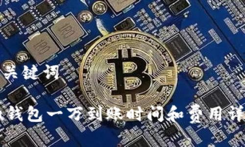 和关键词

 u钱包一万到账时间和费用详解