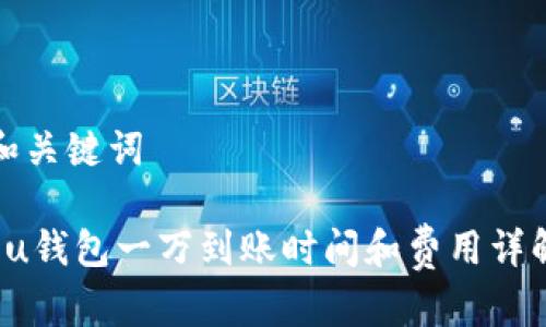 和关键词

 u钱包一万到账时间和费用详解