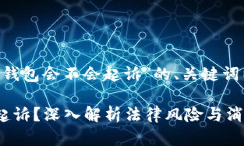 以下是关于“u钱包会不会起诉”的、关键词以及详细介绍：

u钱包会不会起诉？深入解析法律风险与消费者权益