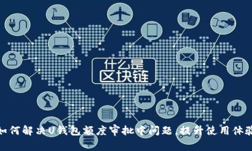 如何解决U钱包额度审批中问题，提升使用体验