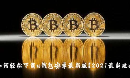 如何轻松下载u钱包安卓最新版？2021最新攻略