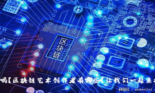 你知道吗？区块链艺术创作者有哪些？让我们一起来探索吧！