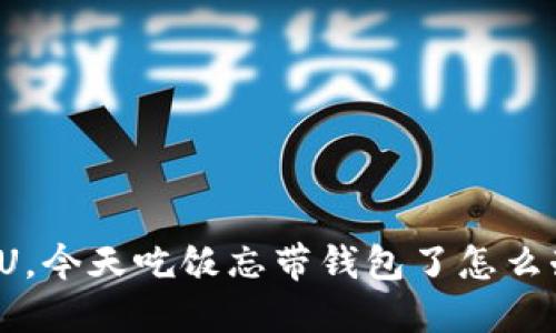 “阿U，今天吃饭忘带钱包了怎么办？”
