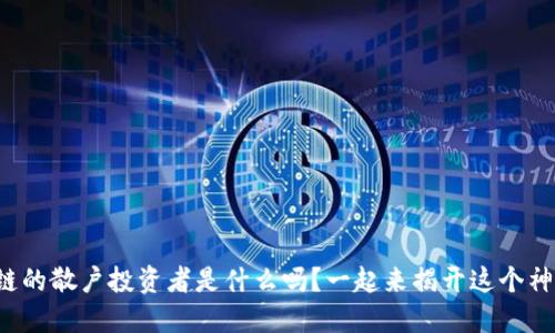你知道区块链的散户投资者是什么吗?一起来揭开这个神秘的面纱吧!