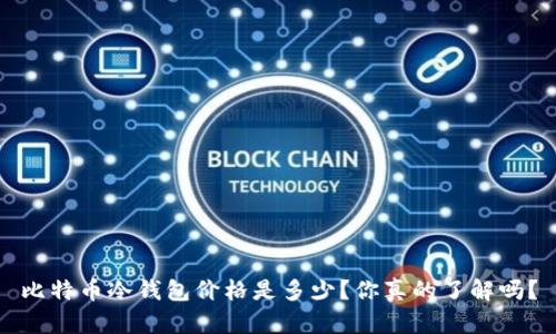 比特币冷钱包价格是多少?你真的了解吗?