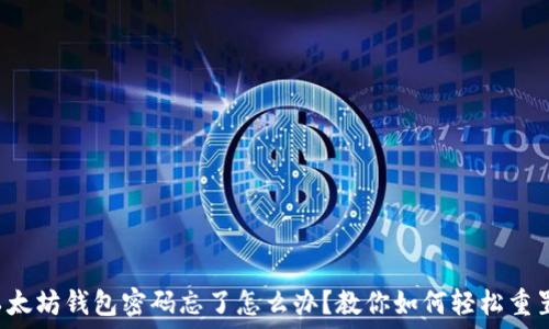 以太坊钱包密码忘了怎么办?教你如何轻松重置!