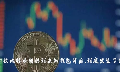 5537枚比特币转移到未知钱包背后,到底发生了什么?