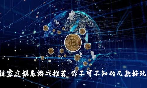 区块链家庭娱乐游戏推荐:你不可不知的几款好玩选择!