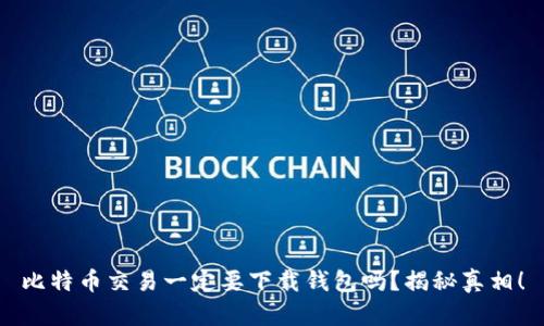 比特币交易一定要下载钱包吗?揭秘真相!