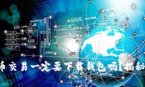 比特币交易一定要下载钱包吗?揭秘真相!