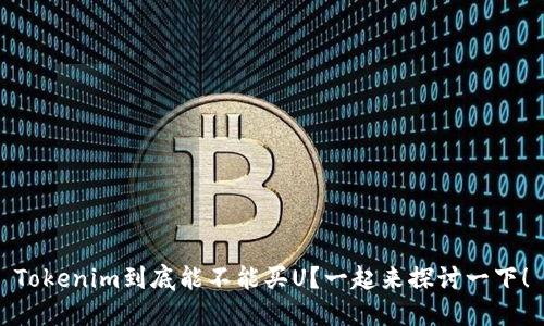 Tokenim到底能不能买U?一起来探讨一下!
