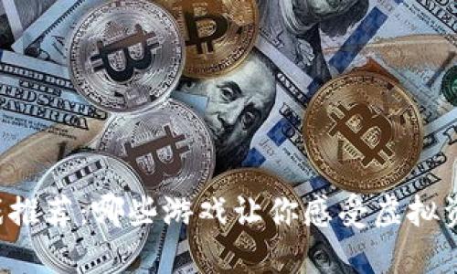 区块链游戏推荐:哪些游戏让你感受虚拟资产的魅力?