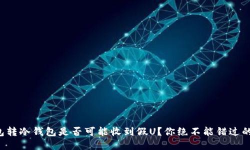 冷钱包转冷钱包是否可能收到假U?你绝不能错过的细节!