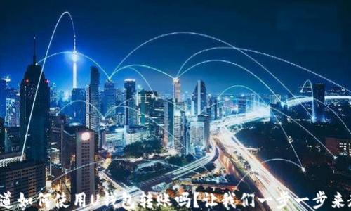你知道如何使用U钱包转账吗?让我们一步一步来教你!