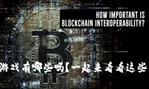 你知道区块链游戏有哪些吗?一起来看看这些有趣的游戏吧!