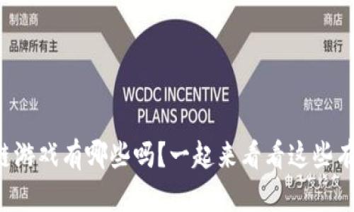 你知道区块链游戏有哪些吗?一起来看看这些有趣的游戏吧!