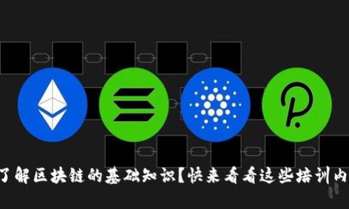 想了解区块链的基础知识?快来看看这些培训内容!