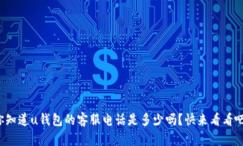 你知道u钱包的客服电话是多少吗?快来看看吧!