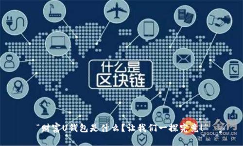 “财富U钱包是什么?让我们一探究竟!”