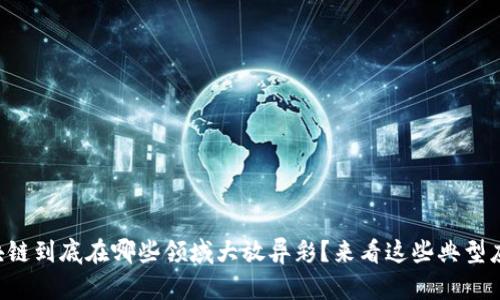 区块链到底在哪些领域大放异彩?来看这些典型应用!