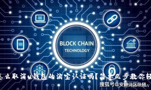 你知道怎么取消u钱包的淘宝认证吗?简单几步教你轻松搞定!