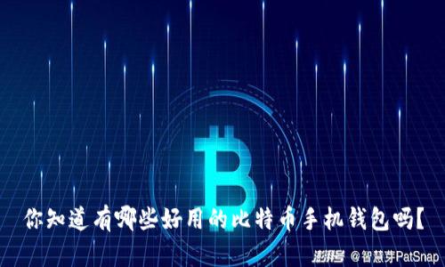 你知道有哪些好用的比特币手机钱包吗?