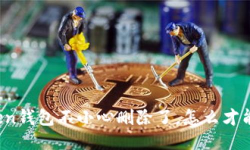 我的Token钱包不小心删除了,怎么才能找回来?