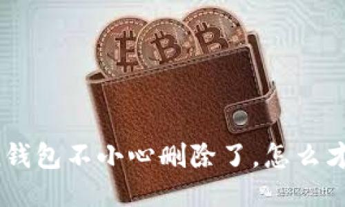 我的Token钱包不小心删除了,怎么才能找回来?