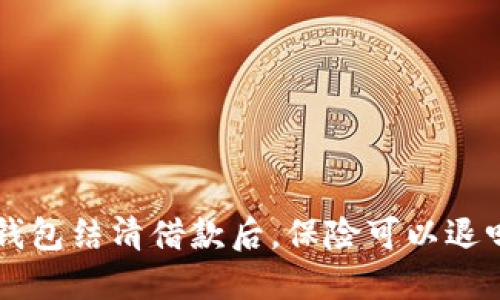 U钱包结清借款后,保险可以退吗?