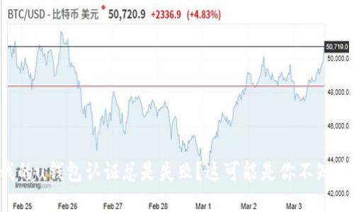 为什么我的u钱包认证总是失败?这可能是你不知道的原因!