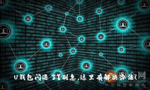 U钱包闪退了?别急,这里有解决办法!
