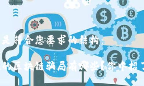 以下是符合您要求的结构:
现在的区块链骗局有哪些?你中招了吗?