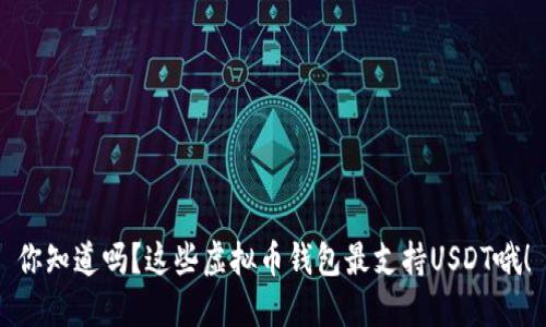 你知道吗?这些虚拟币钱包最支持USDT哦!